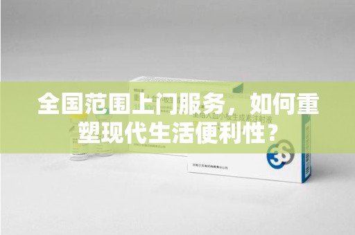 唐山全国范围上门服务，如何重塑现代生活便利性？