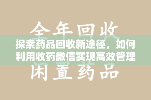唐山探索药品回收新途径，如何利用收药微信实现高效管理