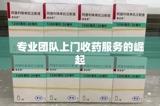 唐山专业团队上门收药服务的崛起
