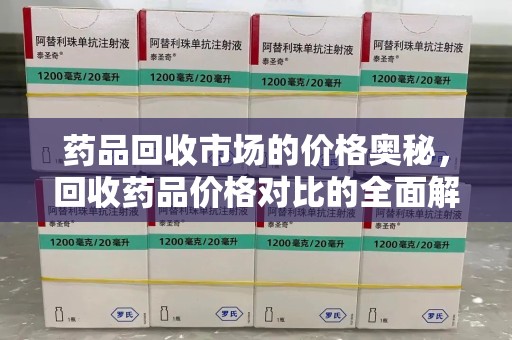 唐山药品回收市场的价格奥秘，回收药品价格对比的全面解析