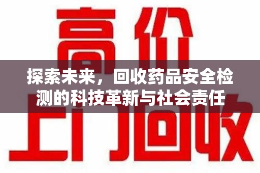 唐山探索未来，回收药品安全检测的科技革新与社会责任