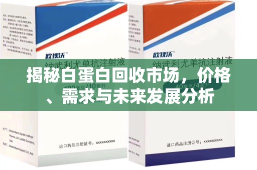 唐山揭秘白蛋白回收市场，价格、需求与未来发展分析