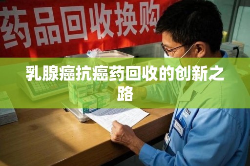 唐山乳腺癌抗癌药回收的创新之路