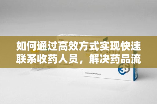 唐山如何通过高效方式实现快速联系收药人员，解决药品流转难题