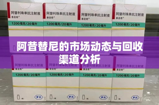 唐山阿昔替尼的市场动态与回收渠道分析