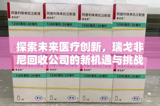 唐山探索未来医疗创新，瑞戈非尼回收公司的新机遇与挑战