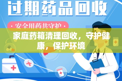 唐山家庭药箱清理回收，守护健康，保护环境