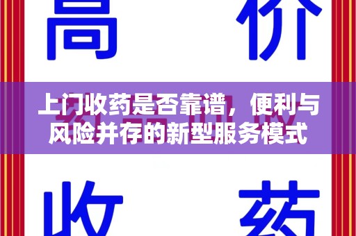 唐山上门收药是否靠谱，便利与风险并存的新型服务模式
