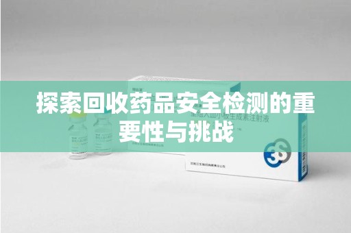 唐山探索回收药品安全检测的重要性与挑战