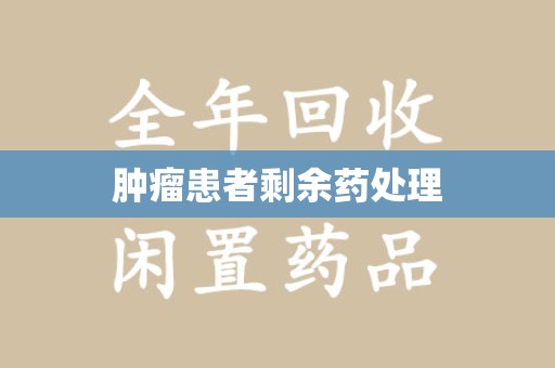 唐山肿瘤患者剩余药处理