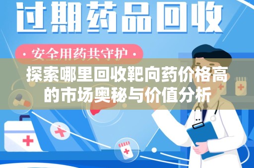 唐山探索哪里回收靶向药价格高的市场奥秘与价值分析