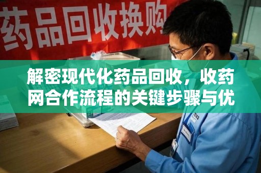 唐山解密现代化药品回收，收药网合作流程的关键步骤与优势