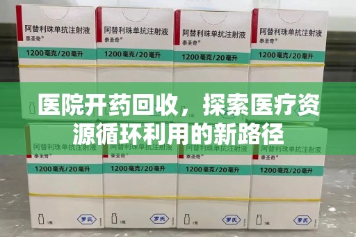 唐山医院开药回收，探索医疗资源循环利用的新路径