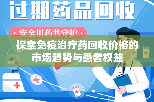 唐山探索免疫治疗药回收价格的市场趋势与患者权益