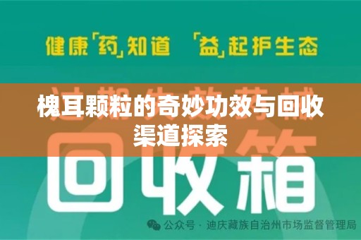 唐山槐耳颗粒的奇妙功效与回收渠道探索