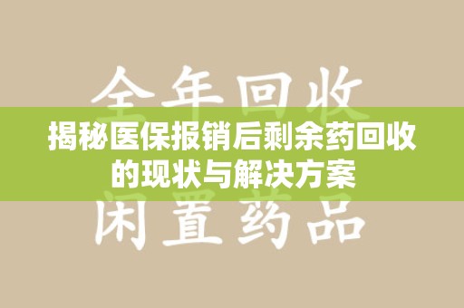 唐山揭秘医保报销后剩余药回收的现状与解决方案