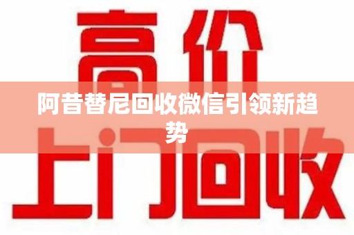 唐山阿昔替尼回收微信引领新趋势