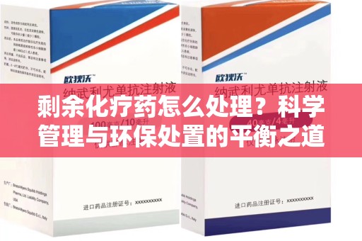 唐山剩余化疗药怎么处理？科学管理与环保处置的平衡之道