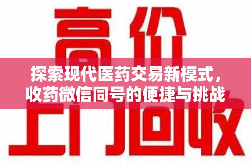 唐山探索现代医药交易新模式，收药微信同号的便捷与挑战
