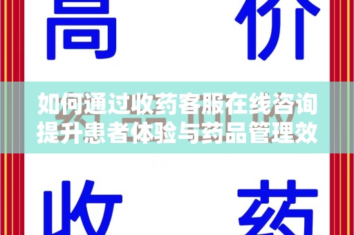 唐山如何通过收药客服在线咨询提升患者体验与药品管理效率