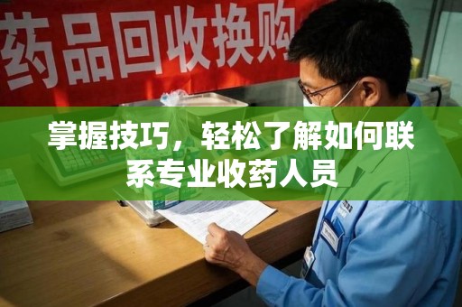 唐山掌握技巧，轻松了解如何联系专业收药人员
