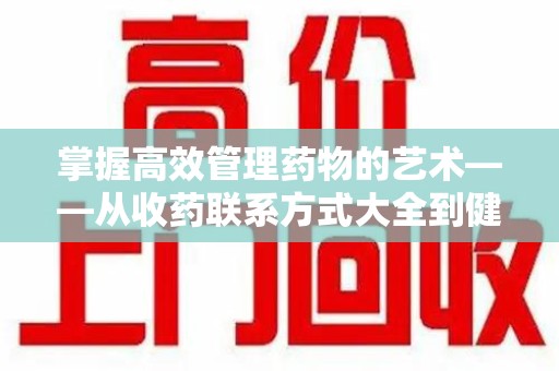 唐山掌握高效管理药物的艺术——从收药联系方式大全到健康生活的指南