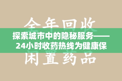 唐山探索城市中的隐秘服务——24小时收药热线为健康保驾护航