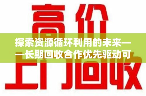 唐山探索资源循环利用的未来——长期回收合作优先驱动可持续发展